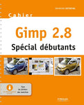 Gimp 2.8 - Spécial débutants: Mis à jour avec Gimp 2.8 (Cahiers)